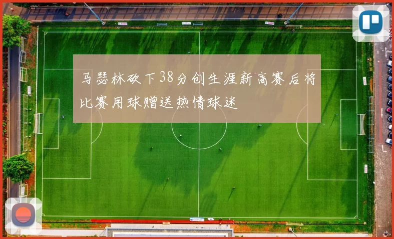 马瑟林砍下38分创生涯新高赛后将比赛用球赠送热情球迷