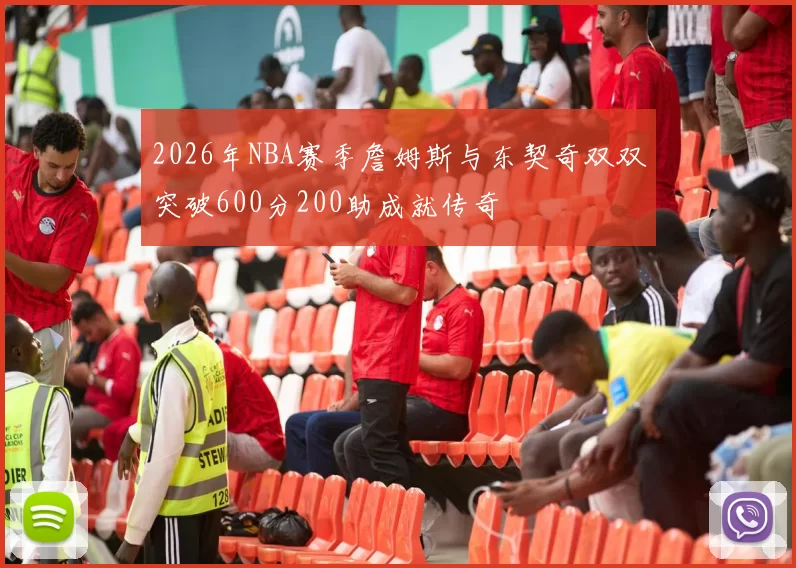 2026年NBA赛季詹姆斯与东契奇双双突破600分200助成就传奇