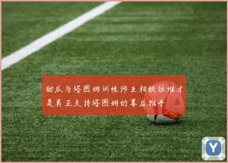 甜瓜与塔图姆训练师互相较劲谁才是真正支持塔图姆的幕后推手