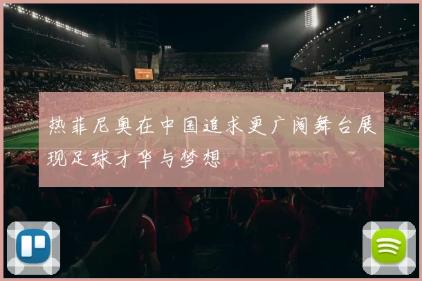 热菲尼奥在中国追求更广阔舞台展现足球才华与梦想