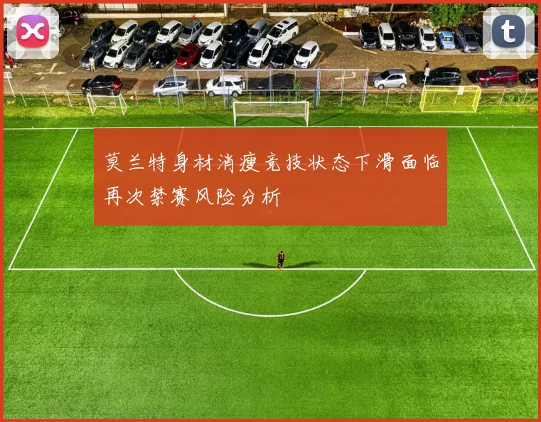 莫兰特身材消瘦竞技状态下滑面临再次禁赛风险分析