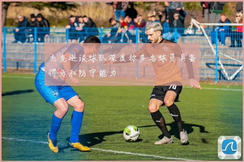 杰克逊谈球队深度称多名球员具备得分和防守能力