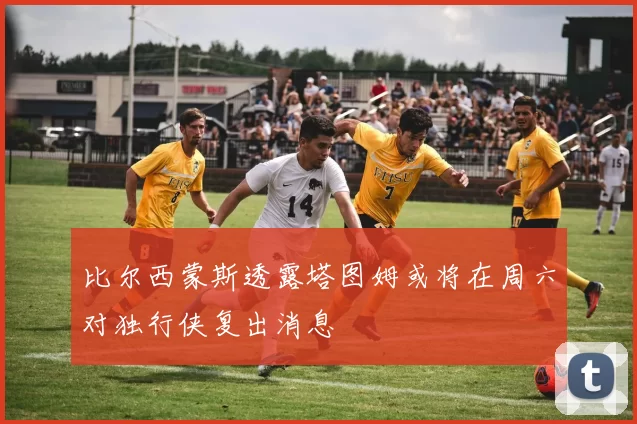 比尔西蒙斯透露塔图姆或将在周六对独行侠复出消息