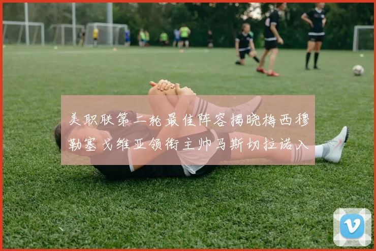 美职联第二轮最佳阵容揭晓梅西穆勒塞戈维亚领衔主帅马斯切拉诺入选
